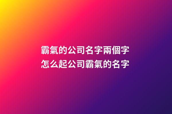 霸氣的公司名字兩個字 怎么起公司霸氣的名字-第1張-公司起名-玄機派